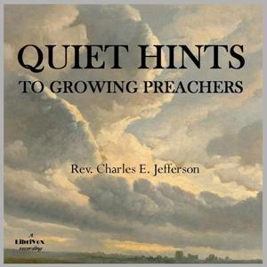 Quiet Hints to Growing Preachers by Charles E. Jefferson (1860 - 1937)