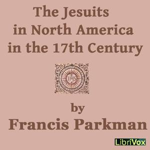 Jesuits in North America in the 17th Century, The by Francis Parkman, Jr. (1823 - 1893)