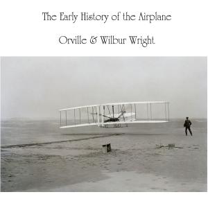Early History of the Airplane, The by Orville Wright (1871 - 1948) and Wilbur Wright (1867 - 1912)