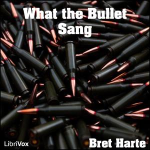 What the Bullet Sang by Bret Harte (1836 - 1902)