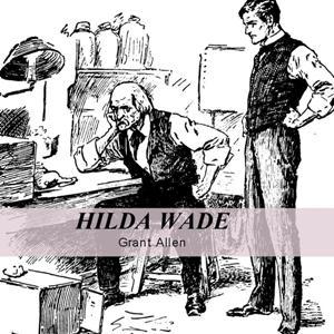 Hilda Wade, A Woman With Tenacity of Purpose by Grant Allen (1848 - 1899)