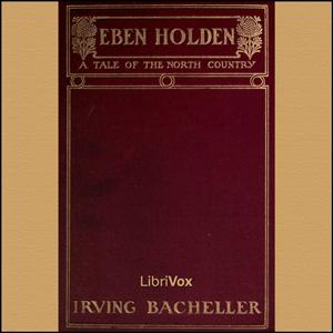 Eben Holden - A Tale of the North Country by Irving Bacheller (1859 - 1950)