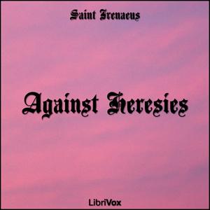 Against Heresies by Irenaeus (2nd cent - c. 202 CE) by LibriVox