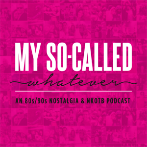 My So-Called Whatever: An 80's / 90's / NKOTB (New Kids on the Block) Podcast