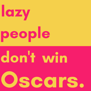 Lazy People Don't Win Oscars