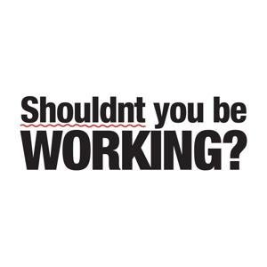 Shouldnt You Be Working?