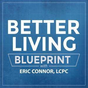 The Better Living Blueprint Podcast with Eric Connor, LCPC