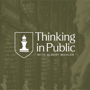 Thinking in Public with Albert Mohler by R. Albert Mohler, Jr.