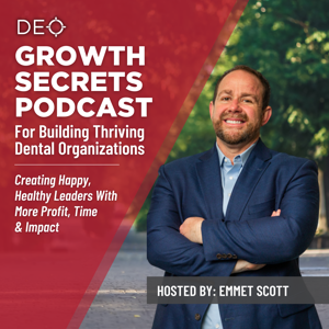 DEO's Growth Secrets Podcast for Dental Organizations by Emmet Scott - CEO, Growth Leader