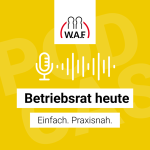 Betriebsrat heute – der Podcast der W.A.F. by W.A.F. Institut - Aktuelle Urteile, spannende Fälle und neue Kommentare für Betriebsrat, JAV und SBV