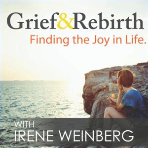 Grief and Rebirth: Finding the Joy in Life Podcast by Irene Weinberg