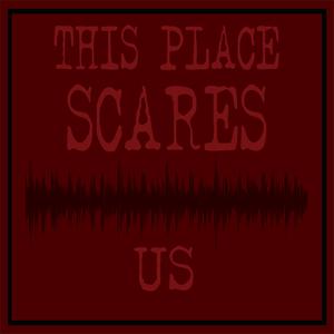 This Place Scares Us - A Podcast