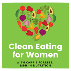 Clean Eating for Women with Carrie Forrest, MPH in Nutrition by Carrie Forrest, MPH in Nutrition