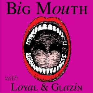 Big Mouth with Loyal & Glazin