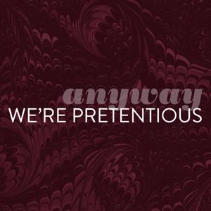 Anyway, We're Pretentious