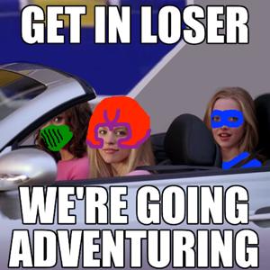 Get In Loser, We're Going Adventuring