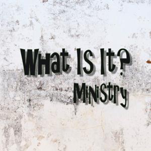 What Is It? Ministry