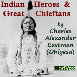 Indian Heroes and Great Chieftans by Charles Alexander Eastman (1858 - 1939)