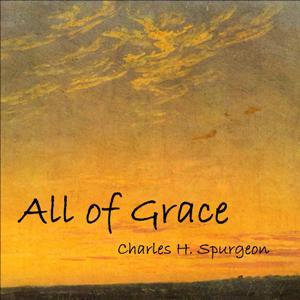 All of Grace by Charles H. Spurgeon (1834 - 1892)