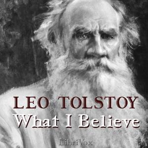 What I Believe by Leo Tolstoy (1828 - 1910)