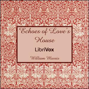 Echoes of Love’s House by William Morris (1834 - 1896)