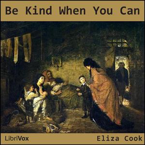 Be Kind When You Can by Eliza Cook (1818 - 1889)