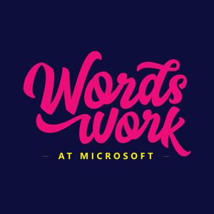 Words Work at Microsoft Podcast, a podcast about about how Microsoft culture has evolved, starting with the way we talk