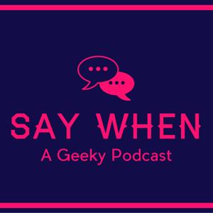 Say When: A Geeky Podcast