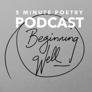 Beginning Well 5 Minute Poetry Podcast