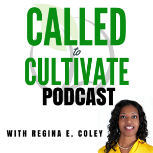 The Called to Cultivate Podcast with Regina E. Coley