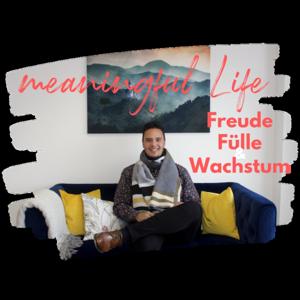 meaningful Life - dein Podcast für grenzenlose Freude, Fülle und Wachstum in deinem Leben!