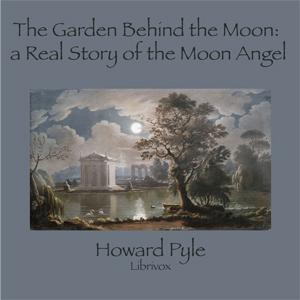 Garden Behind the Moon: A Real Story of the Moon Angel, The by Howard Pyle (1853 - 1911)