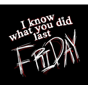 I Know What You Did Last Friday!