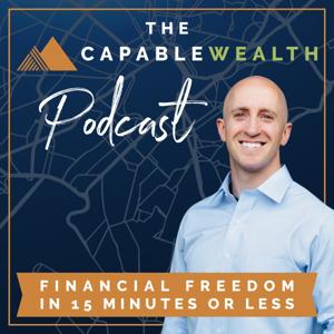 Capable Wealth Podcast : Financial Freedom in Fifteen Minutes Or Less by Capablewealth.com | Hosted By Jared Paul