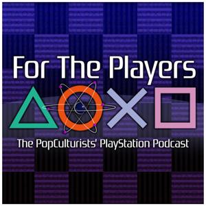 For The Players - The PopCulturists' PlayStation Podcast