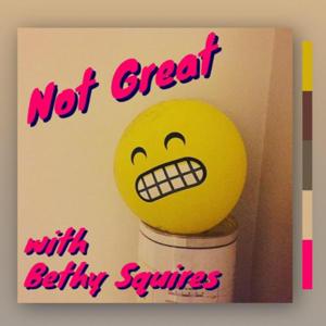 Not Great w/ Bethy Squires