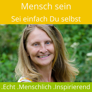 Mensch sein - Sei einfach Du selbst! Echt * Menschlich * Inspirierend!