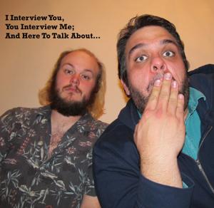 I Interview You, You Interview Me; And Here to Talk About…