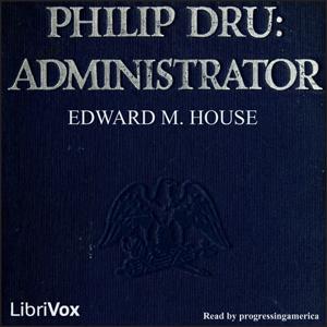 Philip Dru: Administrator by Edward M. House (1858 - 1938)