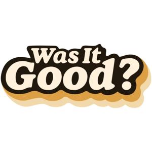 Was It Good?