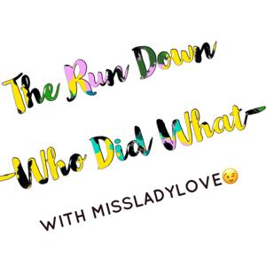 The Run Down (Who Did What) with MissLadyLove