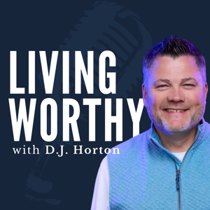 Living Worthy with D.J. Horton by Living Worthy Ministries