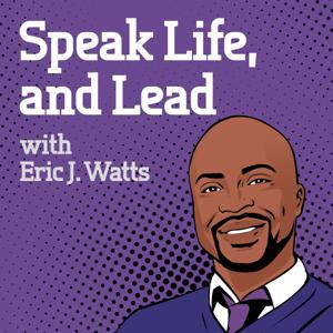 Speak Life, and Lead with Eric J. Watts