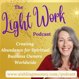 The Light Work Podcast with Aishling Mooney Spiritual Biz Mentor and Angel Intuitive