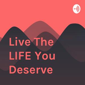 Live The LIFE You Deserve