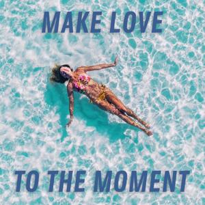 Make Love To The Moment