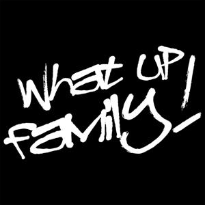 WHAT UP FAMILY!