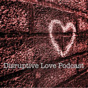 Disruptive Love Podcast - Relationships, Dating, and More