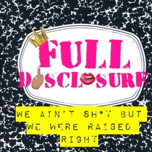 Full Disclosure: We Ain’t Sh*t but We Were Raised Right! » Podcast