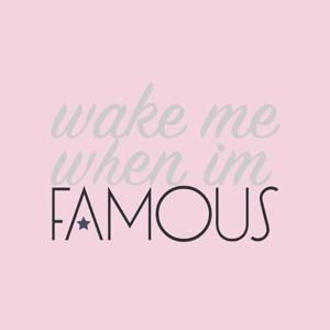 Wake Me When I'm Famous